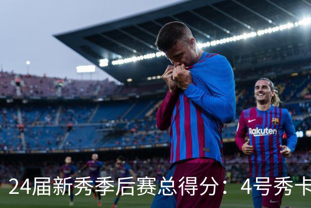 24届新秀季后赛总得分：4号秀卡斯尔412分断层领跑 探花谢泼德第7